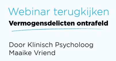 Bekijk de Webinar 'Vermogensdelicten ontrafeld' van Klinisch Psycholoog Maaike Vriend terug